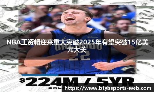 NBA工资帽迎来重大突破2025年有望突破15亿美元大关