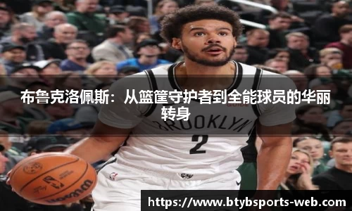 布鲁克洛佩斯：从篮筐守护者到全能球员的华丽转身